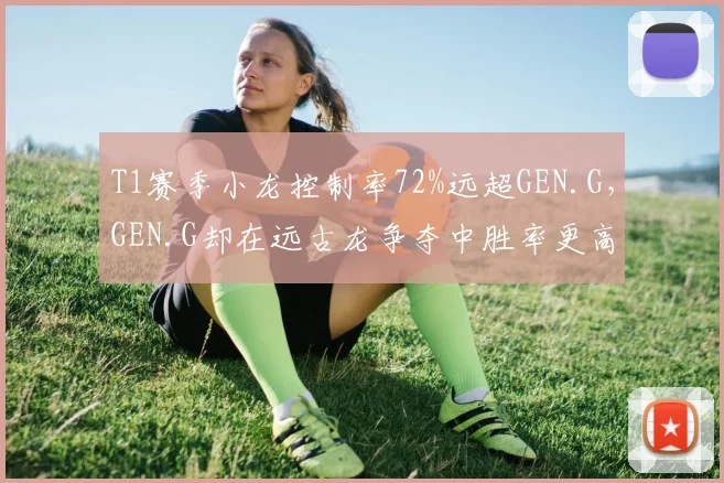 T1赛季小龙控制率72%远超GEN.G，GEN.G却在远古龙争夺中胜率更高
